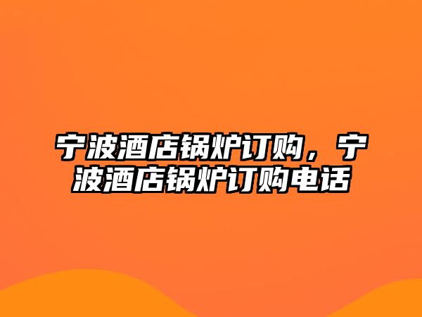 寧波酒店鍋爐訂購，寧波酒店鍋爐訂購電話