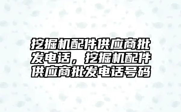 挖掘機配件供應商批發電話，挖掘機配件供應商批發電話號碼