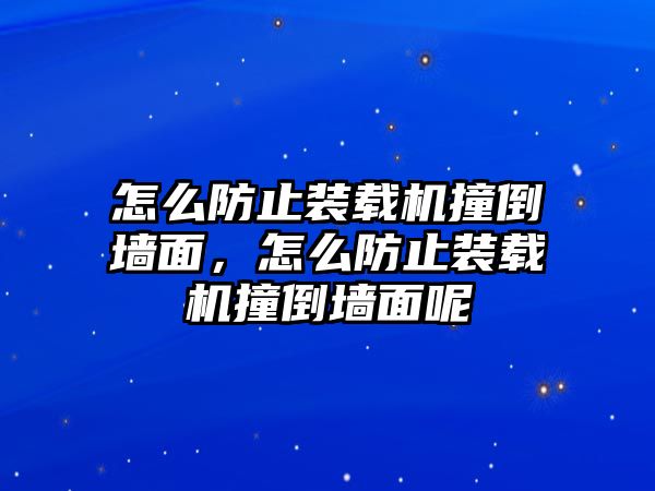 怎么防止裝載機撞倒墻面，怎么防止裝載機撞倒墻面呢