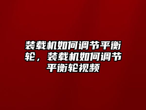 裝載機(jī)如何調(diào)節(jié)平衡輪，裝載機(jī)如何調(diào)節(jié)平衡輪視頻