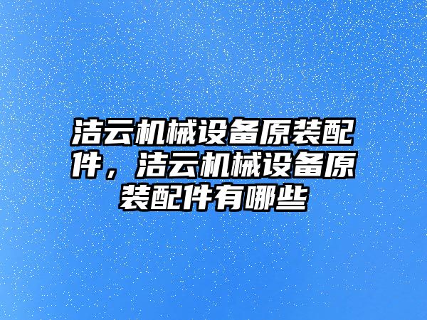 潔云機械設備原裝配件，潔云機械設備原裝配件有哪些