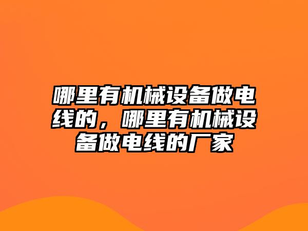 哪里有機械設備做電線的，哪里有機械設備做電線的廠家