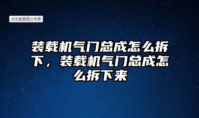 裝載機(jī)氣門總成怎么拆下，裝載機(jī)氣門總成怎么拆下來