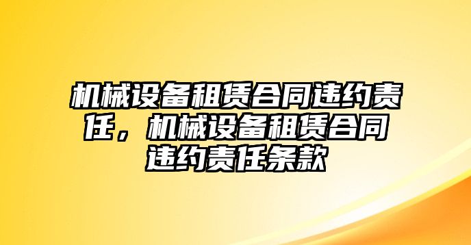 機械設備租賃合同違約責任，機械設備租賃合同違約責任條款