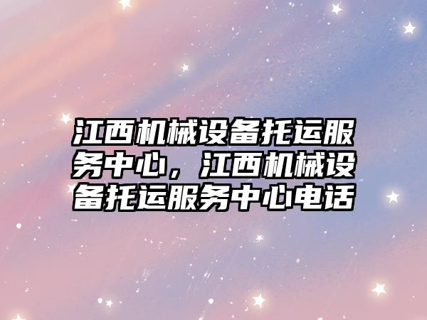 江西機械設備托運服務中心，江西機械設備托運服務中心電話