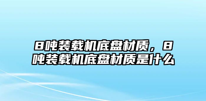 8噸裝載機(jī)底盤(pán)材質(zhì)，8噸裝載機(jī)底盤(pán)材質(zhì)是什么