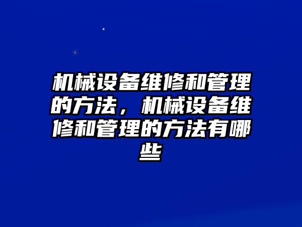 機械設備維修和管理的方法，機械設備維修和管理的方法有哪些