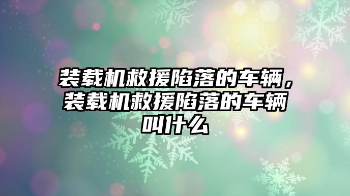 裝載機救援陷落的車輛，裝載機救援陷落的車輛叫什么