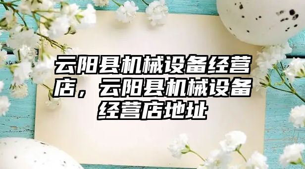 云陽縣機械設備經(jīng)營店，云陽縣機械設備經(jīng)營店地址