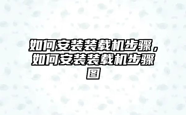 如何安裝裝載機步驟，如何安裝裝載機步驟圖