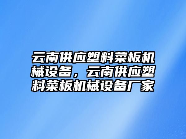 云南供應塑料菜板機械設備，云南供應塑料菜板機械設備廠家