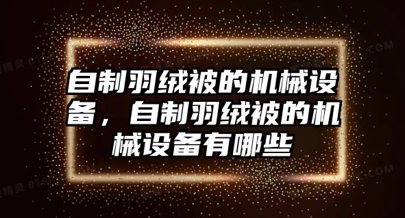 自制羽絨被的機械設(shè)備，自制羽絨被的機械設(shè)備有哪些