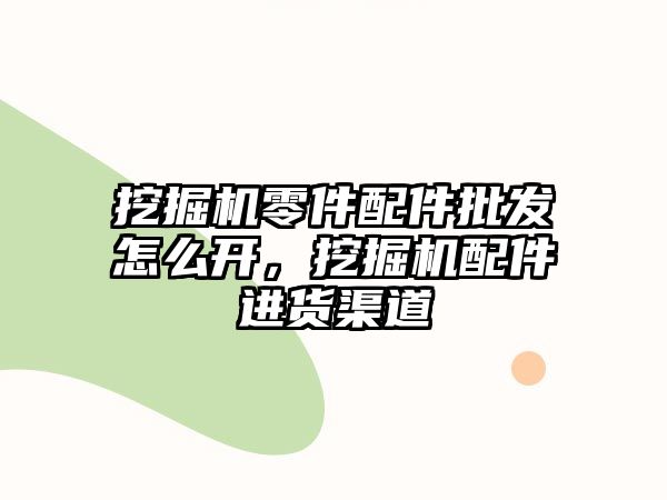 挖掘機零件配件批發怎么開，挖掘機配件進貨渠道