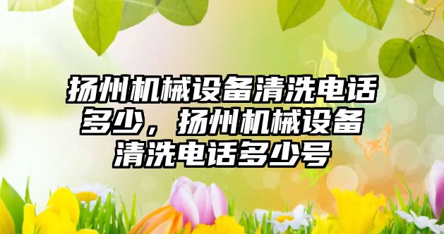 揚州機械設備清洗電話多少，揚州機械設備清洗電話多少號