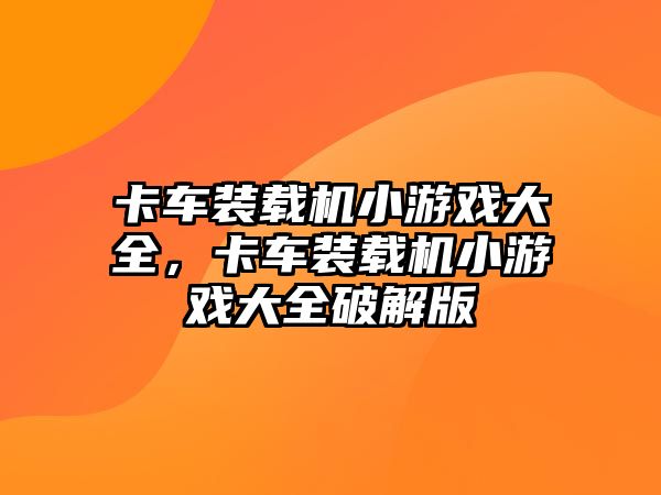 卡車裝載機小游戲大全，卡車裝載機小游戲大全破解版