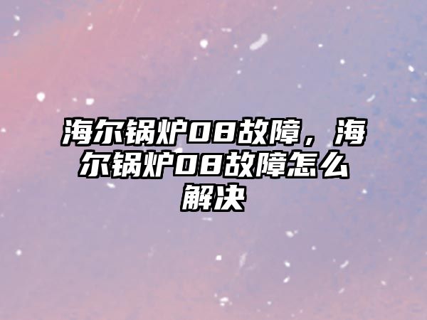 海爾鍋爐08故障，海爾鍋爐08故障怎么解決