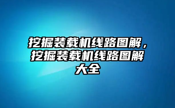 挖掘裝載機線路圖解，挖掘裝載機線路圖解大全