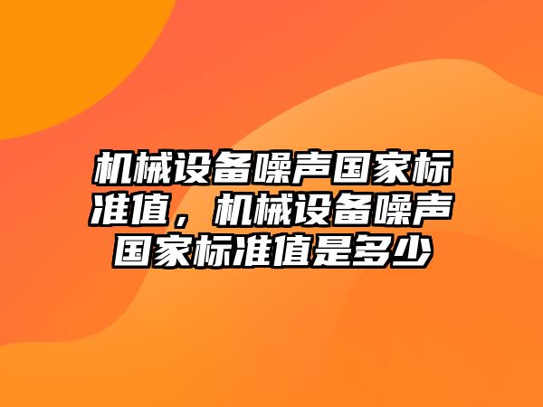 機械設備噪聲國家標準值，機械設備噪聲國家標準值是多少