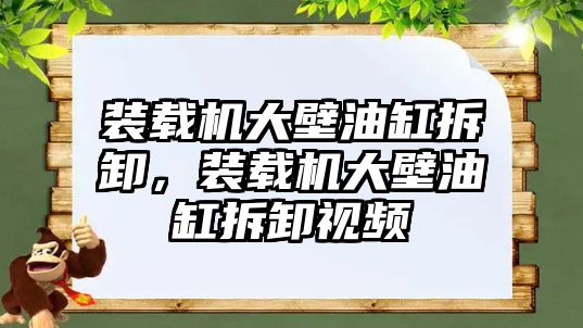 裝載機大壁油缸拆卸，裝載機大壁油缸拆卸視頻