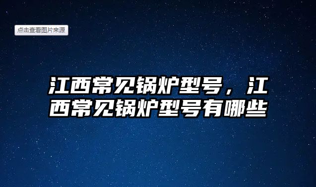 江西常見鍋爐型號，江西常見鍋爐型號有哪些