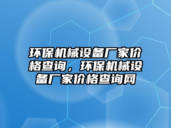 環保機械設備廠家價格查詢，環保機械設備廠家價格查詢網