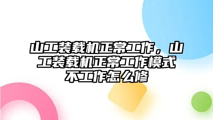 山工裝載機正常工作，山工裝載機正常工作模式不工作怎么修