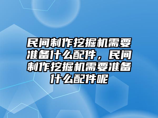 民間制作挖掘機(jī)需要準(zhǔn)備什么配件，民間制作挖掘機(jī)需要準(zhǔn)備什么配件呢