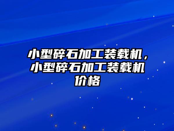 小型碎石加工裝載機，小型碎石加工裝載機價格