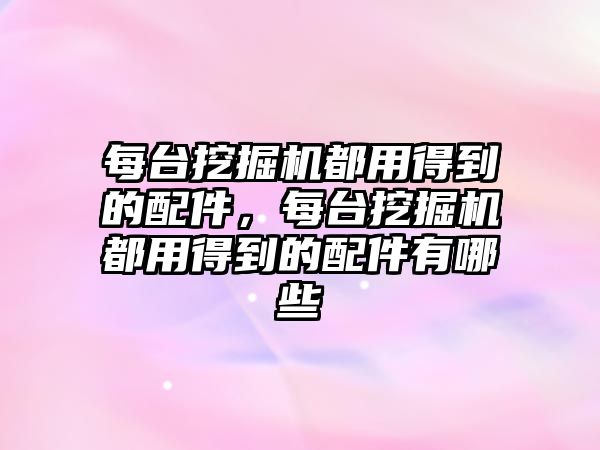 每臺挖掘機都用得到的配件，每臺挖掘機都用得到的配件有哪些