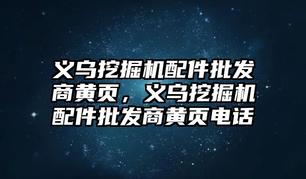 義烏挖掘機配件批發商黃頁，義烏挖掘機配件批發商黃頁電話