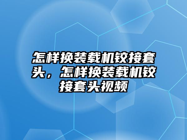 怎樣換裝載機鉸接套頭，怎樣換裝載機鉸接套頭視頻