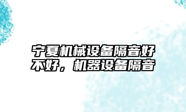 寧夏機械設備隔音好不好，機器設備隔音