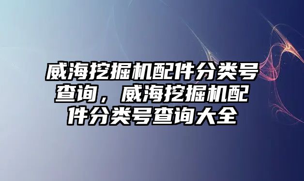 威海挖掘機配件分類號查詢，威海挖掘機配件分類號查詢大全