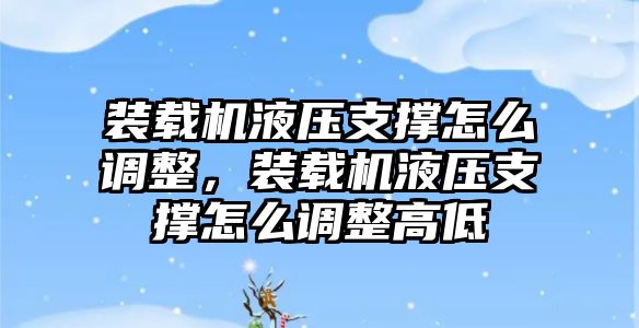 裝載機液壓支撐怎么調整，裝載機液壓支撐怎么調整高低