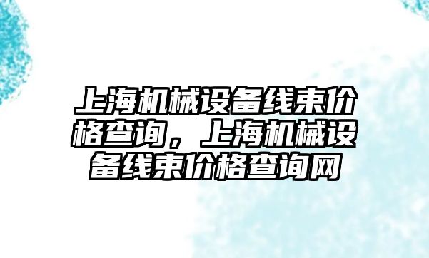 上海機械設備線束價格查詢，上海機械設備線束價格查詢網