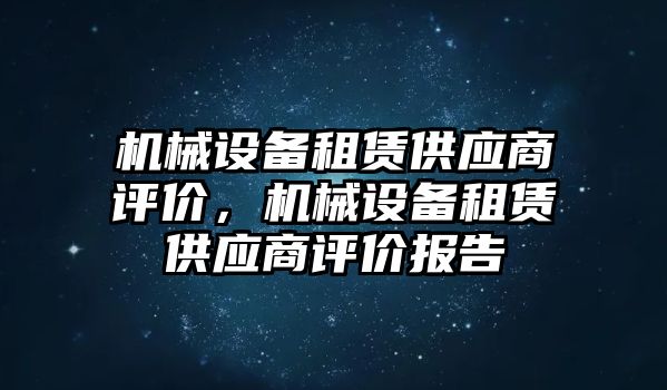 機械設備租賃供應商評價，機械設備租賃供應商評價報告