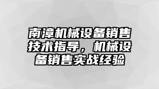 南漳機械設備銷售技術指導，機械設備銷售實戰經驗