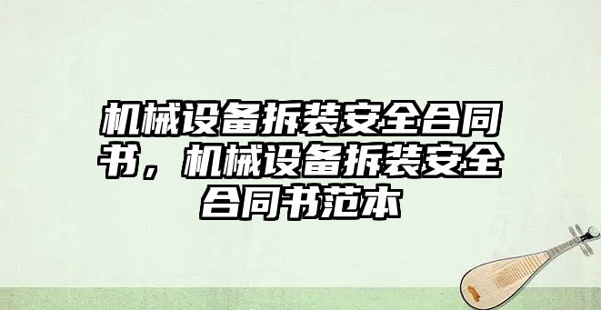 機械設(shè)備拆裝安全合同書，機械設(shè)備拆裝安全合同書范本