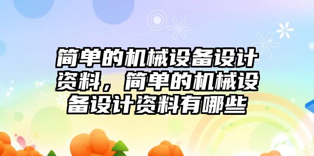 簡單的機械設備設計資料，簡單的機械設備設計資料有哪些