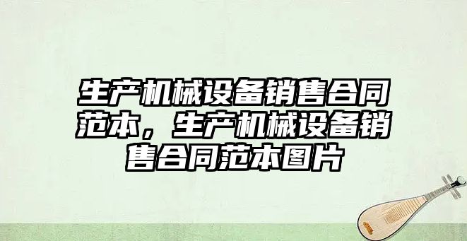 生產機械設備銷售合同范本，生產機械設備銷售合同范本圖片