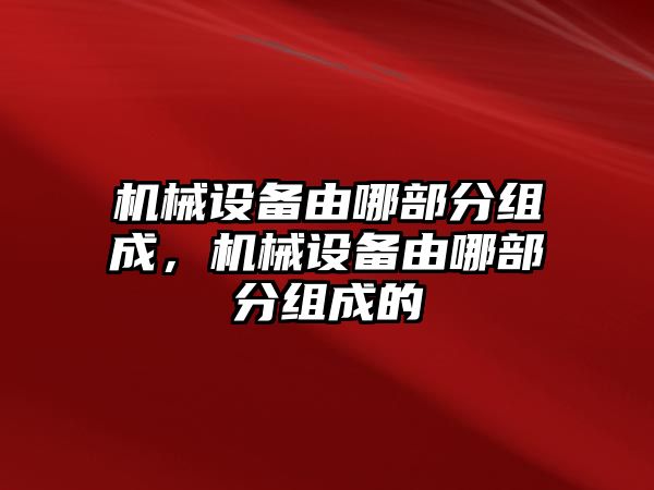 機械設備由哪部分組成，機械設備由哪部分組成的