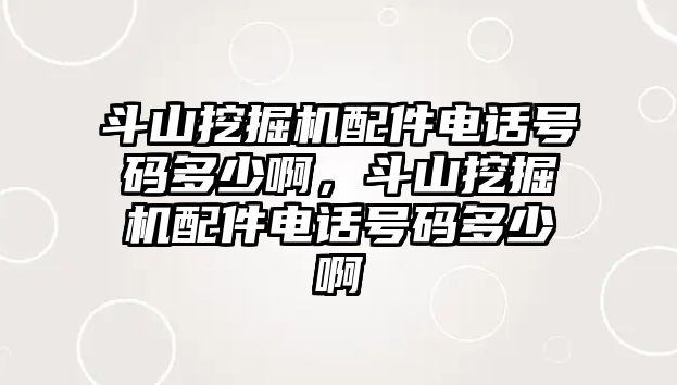 斗山挖掘機(jī)配件電話(huà)號(hào)碼多少啊，斗山挖掘機(jī)配件電話(huà)號(hào)碼多少啊