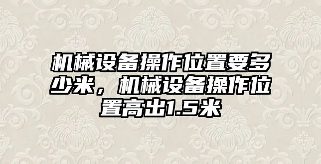 機械設備操作位置要多少米，機械設備操作位置高出1.5米