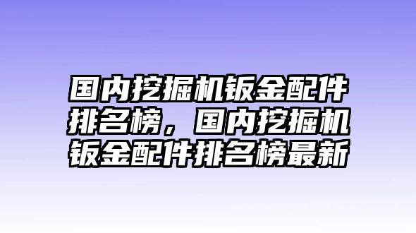 國內挖掘機鈑金配件排名榜，國內挖掘機鈑金配件排名榜最新