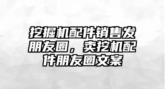 挖掘機配件銷售發朋友圈，賣挖機配件朋友圈文案