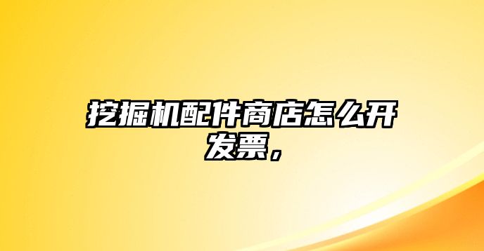 挖掘機配件商店怎么開發票，