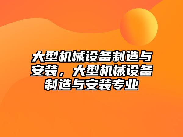 大型機械設備制造與安裝，大型機械設備制造與安裝專業