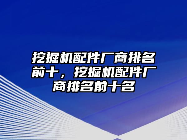 挖掘機配件廠商排名前十，挖掘機配件廠商排名前十名