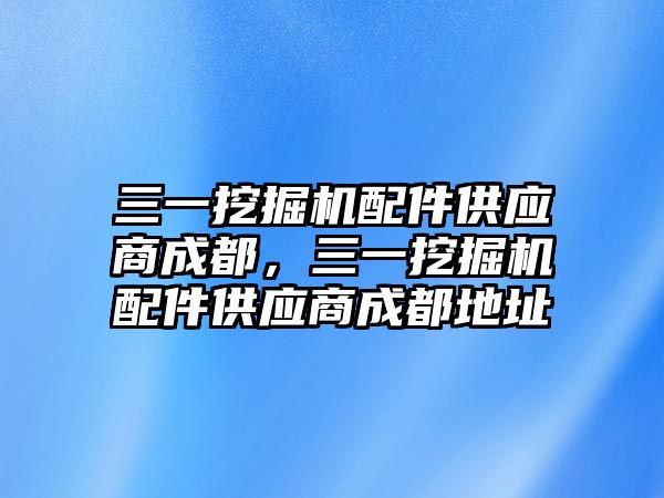 三一挖掘機配件供應商成都，三一挖掘機配件供應商成都地址