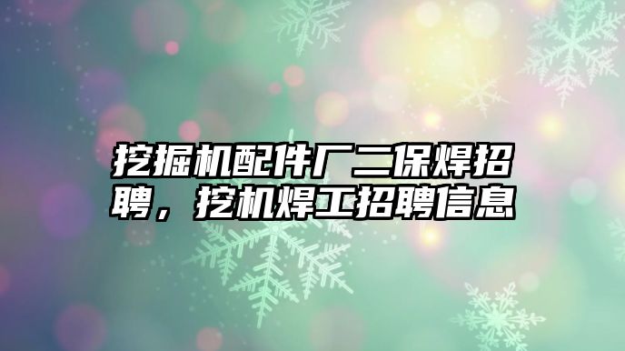 挖掘機配件廠二保焊招聘，挖機焊工招聘信息